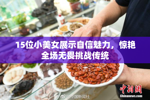 15位小美女展示自信魅力，惊艳全场无畏挑战传统