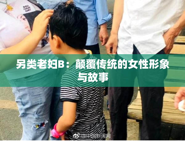 另类老妇B：颠覆传统的女性形象与故事
