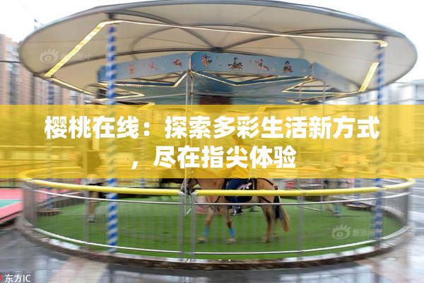 樱桃在线：探索多彩生活新方式，尽在指尖体验