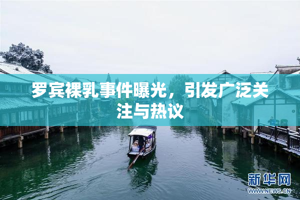 罗宾裸乳事件曝光，引发广泛关注与热议