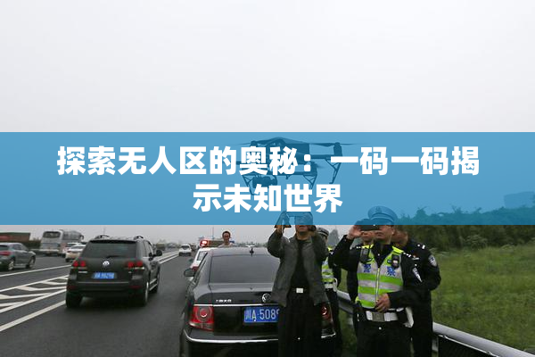 探索无人区的奥秘：一码一码揭示未知世界