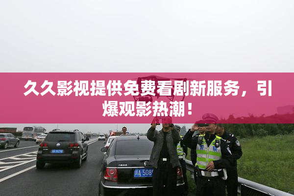 久久影视提供免费看剧新服务，引爆观影热潮！