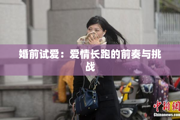 婚前试爱：爱情长跑的前奏与挑战