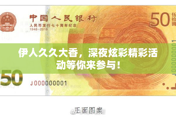 伊人久久大香，深夜炫彩精彩活动等你来参与！