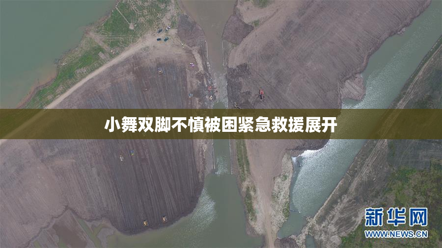 小舞双脚不慎被困紧急救援展开