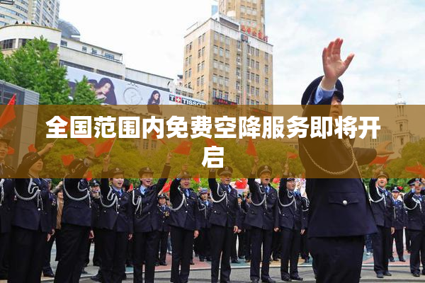 全国范围内免费空降服务即将开启