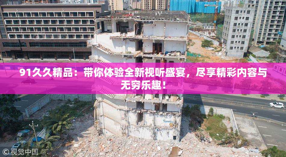 91久久精品：带你体验全新视听盛宴，尽享精彩内容与无穷乐趣！