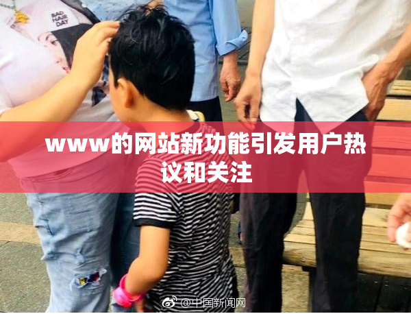 www的网站新功能引发用户热议和关注