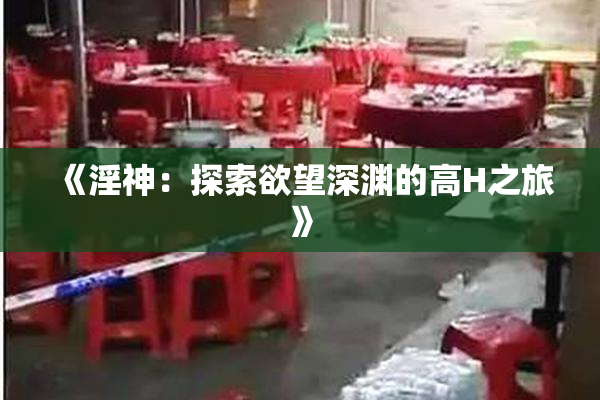 《淫神：探索欲望深渊的高H之旅》