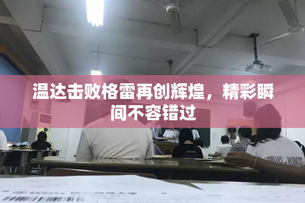 温达击败格雷再创辉煌，精彩瞬间不容错过