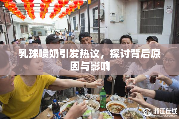 乳球喷奶引发热议，探讨背后原因与影响