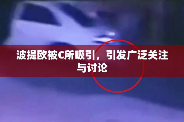 波提欧被C所吸引，引发广泛关注与讨论