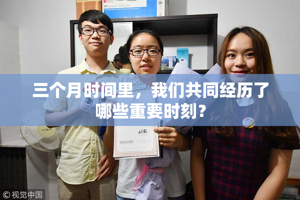 三个月时间里，我们共同经历了哪些重要时刻？