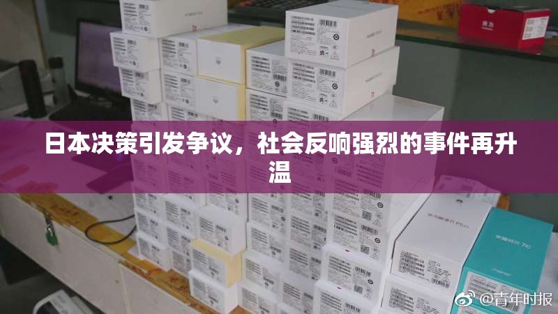 日本决策引发争议，社会反响强烈的事件再升温