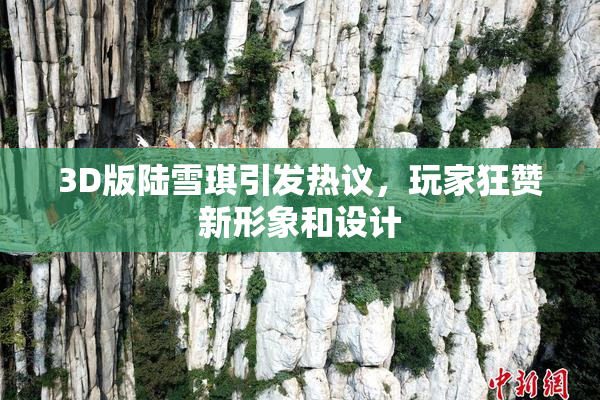 3D版陆雪琪引发热议，玩家狂赞新形象和设计