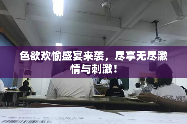 色欲欢愉盛宴来袭，尽享无尽激情与刺激！