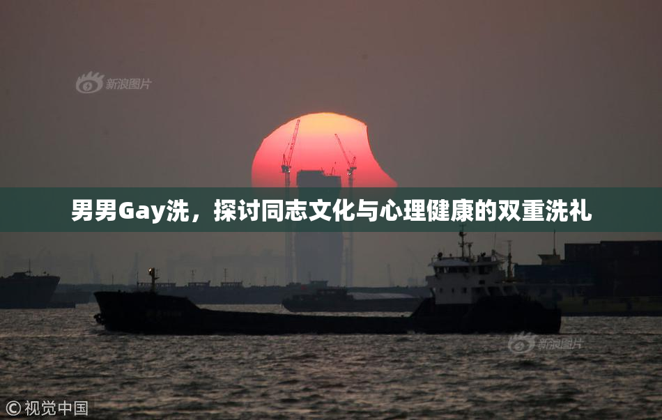 男男Gay洗，探讨同志文化与心理健康的双重洗礼