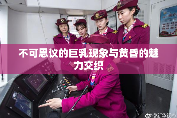 不可思议的巨乳现象与黄昏的魅力交织