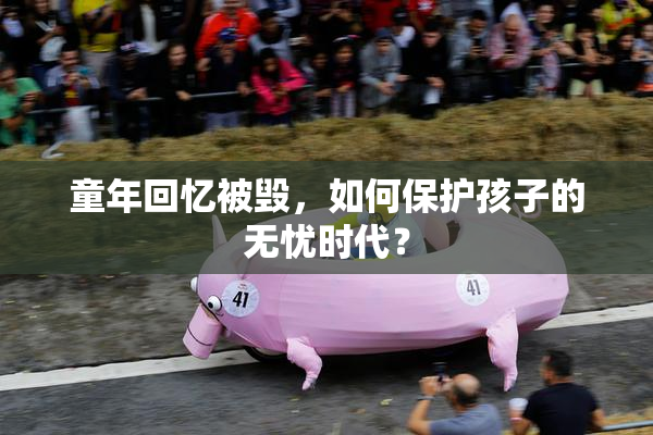 童年回忆被毁，如何保护孩子的无忧时代？