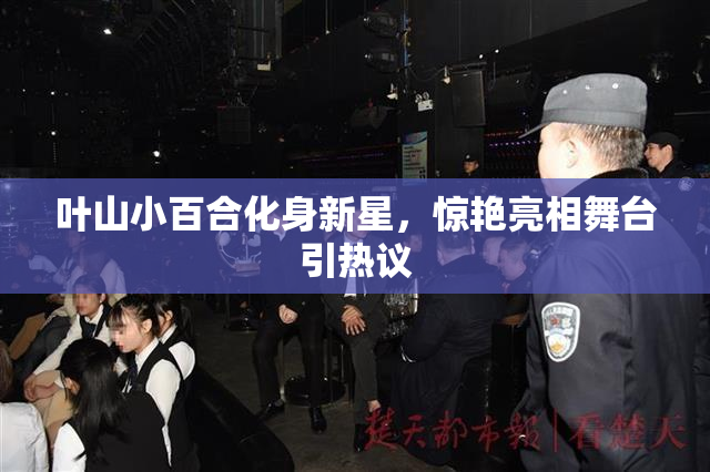 叶山小百合化身新星，惊艳亮相舞台引热议