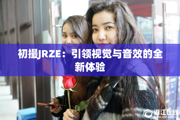 初撮JRZE：引领视觉与音效的全新体验