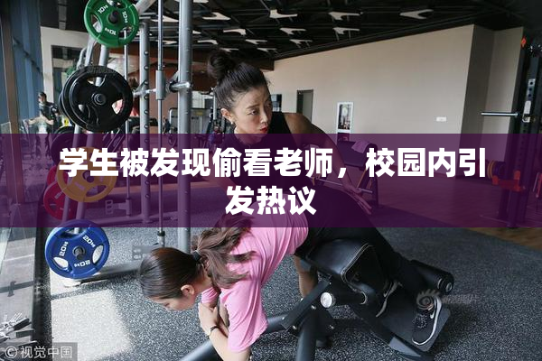 学生被发现偷看老师，校园内引发热议