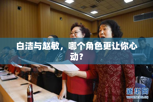 白洁与赵敏，哪个角色更让你心动？