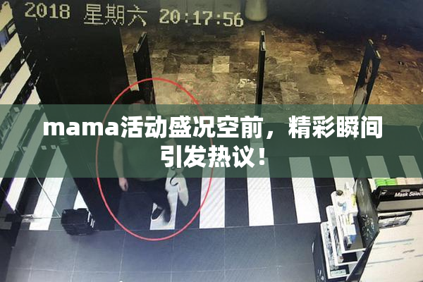 mama活动盛况空前，精彩瞬间引发热议！