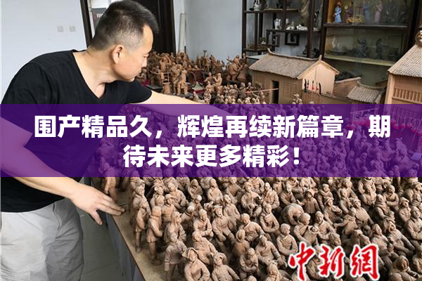 围产精品久，辉煌再续新篇章，期待未来更多精彩！