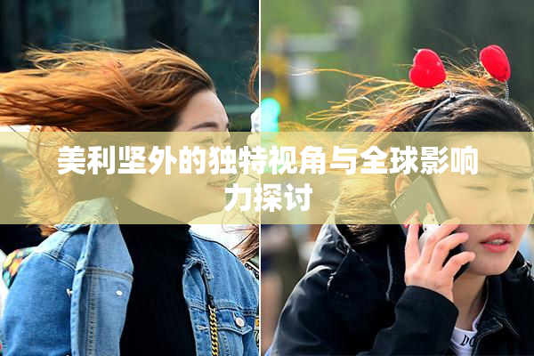 美利坚外的独特视角与全球影响力探讨