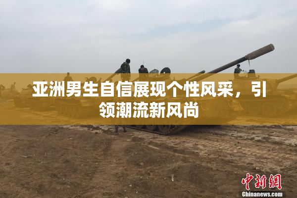 亚洲男生自信展现个性风采，引领潮流新风尚