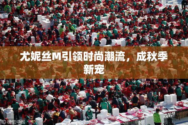 尤妮丝M引领时尚潮流，成秋季新宠