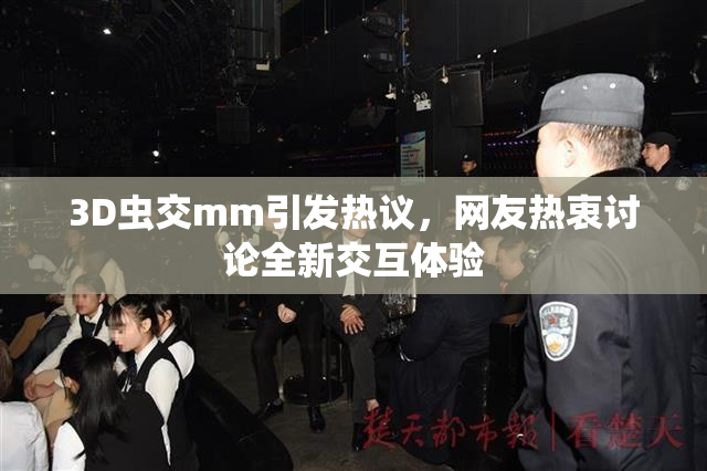 3D虫交mm引发热议，网友热衷讨论全新交互体验