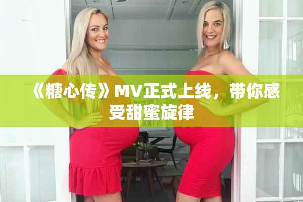 《糖心传》MV正式上线，带你感受甜蜜旋律