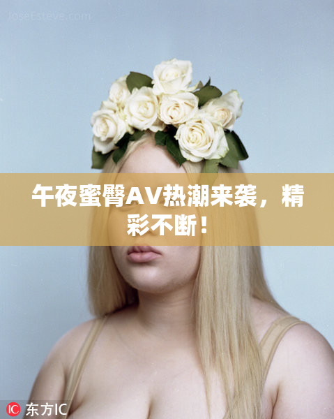 午夜蜜臀AV热潮来袭，精彩不断！