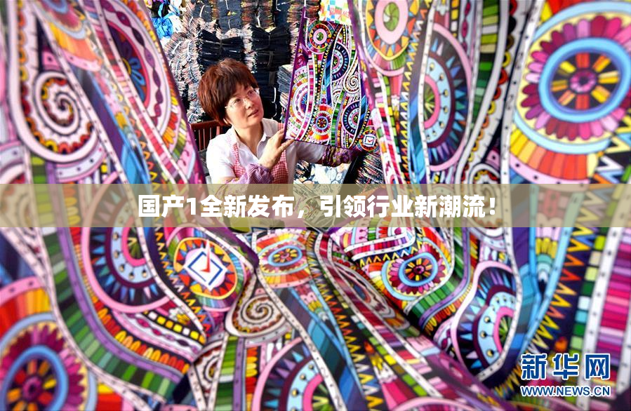 国产1全新发布，引领行业新潮流！