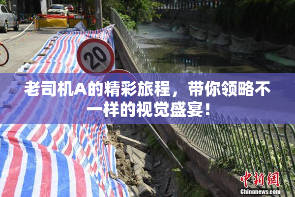老司机A的精彩旅程，带你领略不一样的视觉盛宴！