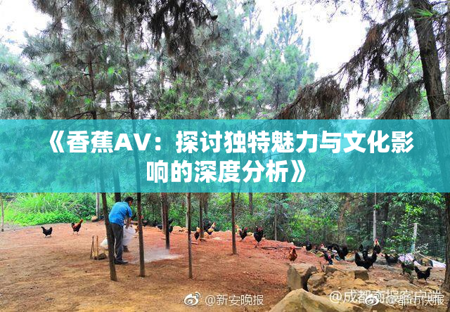 《香蕉AV：探讨独特魅力与文化影响的深度分析》