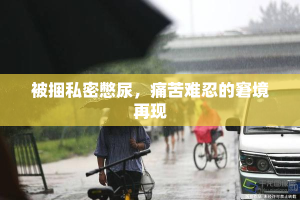 被捆私密憋尿，痛苦难忍的窘境再现