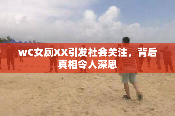 wC女厕XX引发社会关注，背后真相令人深思