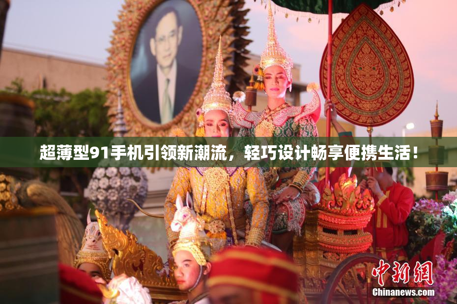 超薄型91手机引领新潮流，轻巧设计畅享便携生活！