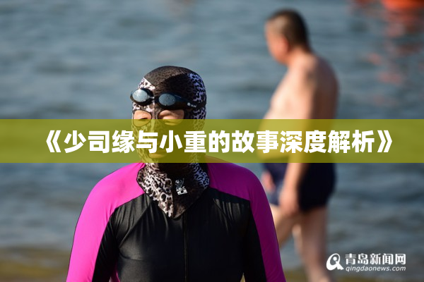 《少司缘与小重的故事深度解析》