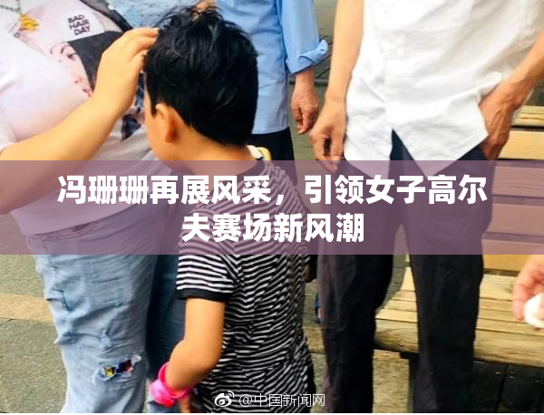 冯珊珊再展风采，引领女子高尔夫赛场新风潮