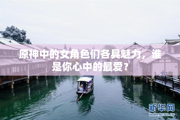 原神中的女角色们各具魅力，谁是你心中的最爱？
