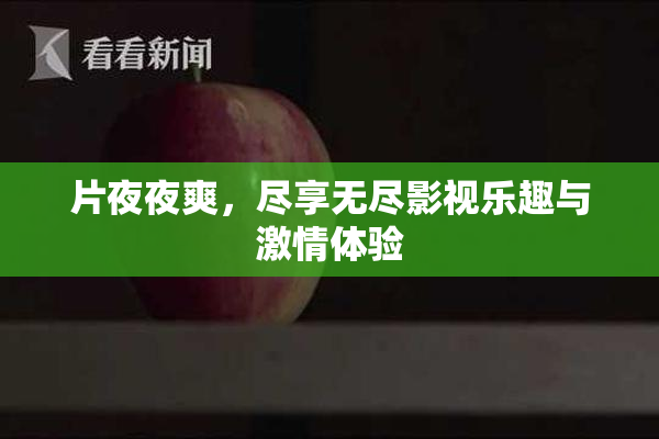 片夜夜爽，尽享无尽影视乐趣与激情体验
