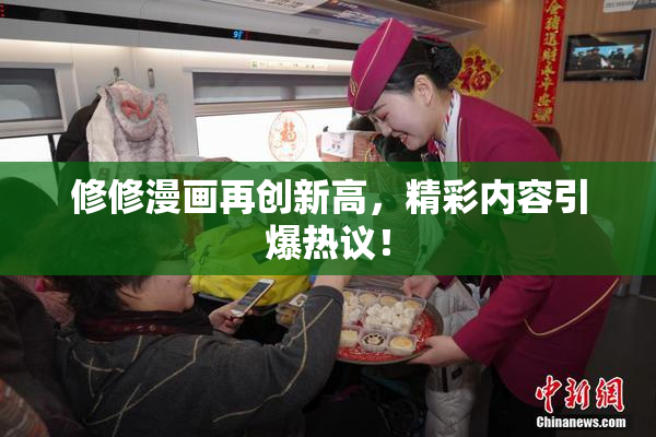 修修漫画再创新高，精彩内容引爆热议！