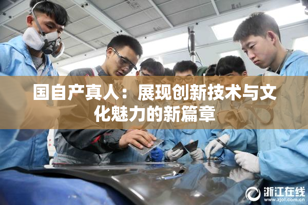 国自产真人：展现创新技术与文化魅力的新篇章