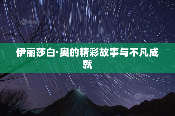 伊丽莎白·奥的精彩故事与不凡成就