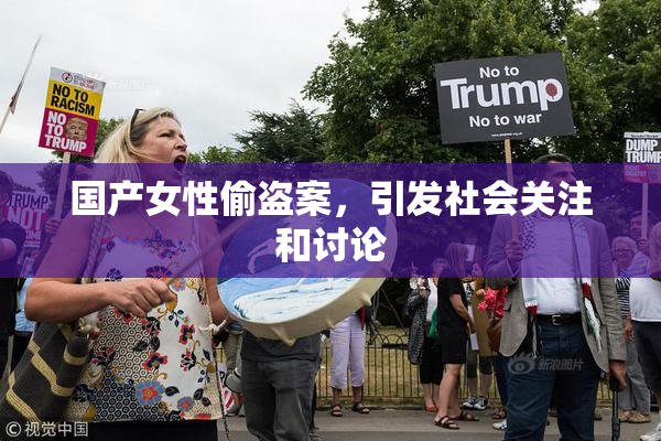 国产女性偷盗案，引发社会关注和讨论