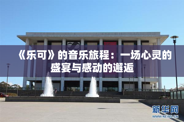 《乐可》的音乐旅程：一场心灵的盛宴与感动的邂逅